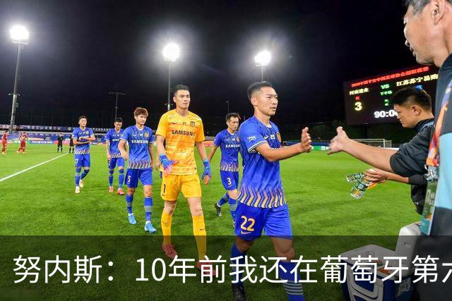 努内斯：10年前我还在葡萄牙第六级别联赛，如今与C罗共事很荣幸